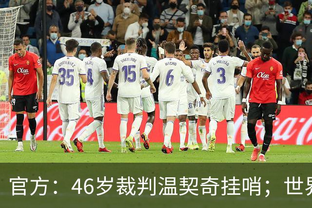 官方：46岁裁判温契奇挂哨；世界杯决赛为其生涯谢幕战