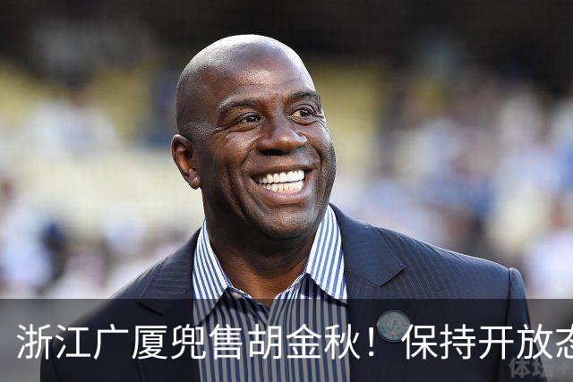浙江广厦兜售胡金秋！保持开放态度，上海山西备好资金疯狂抢人