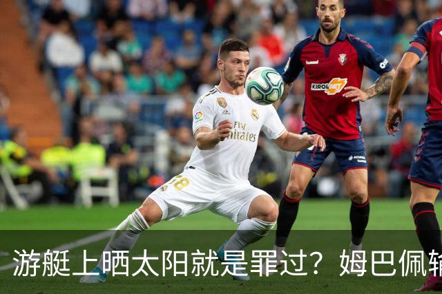 游艇上晒太阳就是罪过？姆巴佩输球后出海，键盘侠的“道德浪”卷得好高