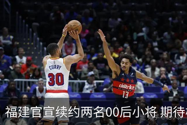 福建官宣续约两名00后小将 期待杨阿力与冯洺臻表现
