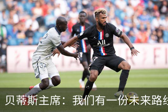 贝蒂斯主席：我们有一份未来路线图，塞瓦略斯的名字就在其中